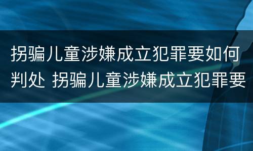 拐骗儿童涉嫌成立犯罪要如何判处 拐骗儿童涉嫌成立犯罪要如何判处缓刑