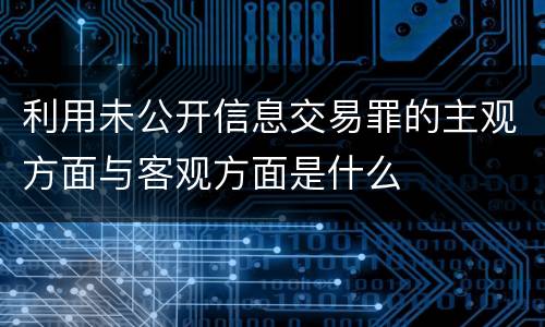 利用未公开信息交易罪的主观方面与客观方面是什么