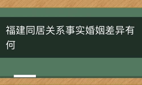 福建同居关系事实婚姻差异有何