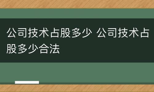 公司技术占股多少 公司技术占股多少合法