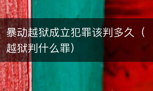暴动越狱成立犯罪该判多久（越狱判什么罪）