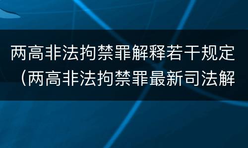两高非法拘禁罪解释若干规定（两高非法拘禁罪最新司法解释）
