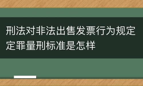 刑法对非法出售发票行为规定定罪量刑标准是怎样