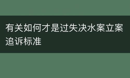 有关如何才是过失决水案立案追诉标准