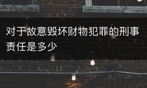 对于故意毁坏财物犯罪的刑事责任是多少