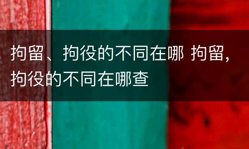 拘留、拘役的不同在哪 拘留,拘役的不同在哪查