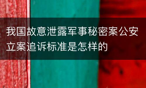 我国故意泄露军事秘密案公安立案追诉标准是怎样的