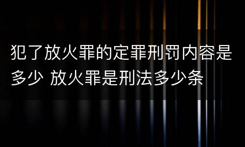 犯了放火罪的定罪刑罚内容是多少 放火罪是刑法多少条