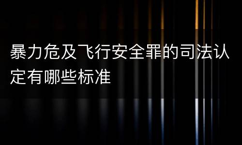 暴力危及飞行安全罪的司法认定有哪些标准