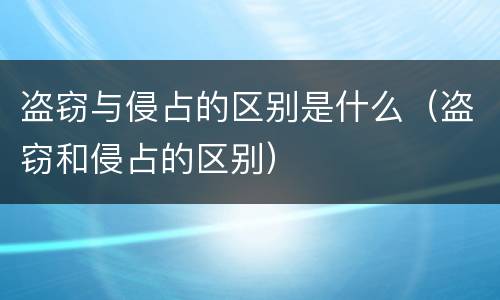 盗窃与侵占的区别是什么（盗窃和侵占的区别）