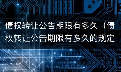 债权转让公告期限有多久（债权转让公告期限有多久的规定）