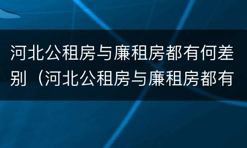 河北公租房与廉租房都有何差别（河北公租房与廉租房都有何差别呢）