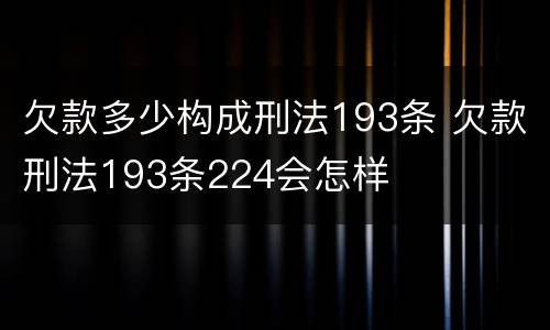 欠款多少构成刑法193条 欠款刑法193条224会怎样
