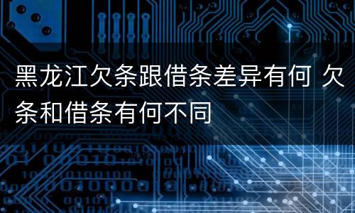 黑龙江欠条跟借条差异有何 欠条和借条有何不同