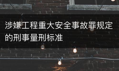 涉嫌工程重大安全事故罪规定的刑事量刑标准