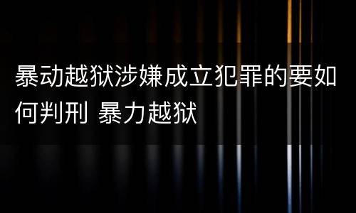 暴动越狱涉嫌成立犯罪的要如何判刑 暴力越狱