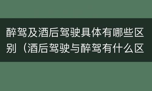醉驾及酒后驾驶具体有哪些区别（酒后驾驶与醉驾有什么区别）