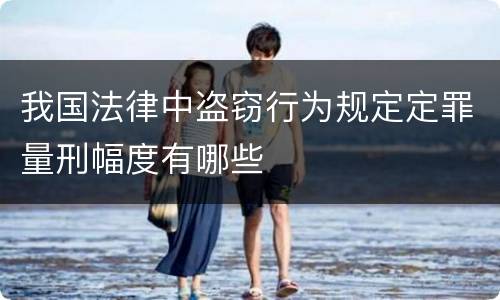 我国法律中盗窃行为规定定罪量刑幅度有哪些