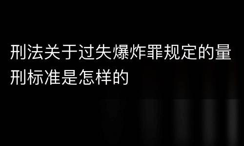 刑法关于过失爆炸罪规定的量刑标准是怎样的