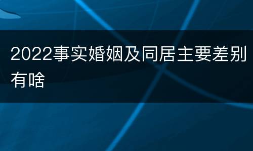2022事实婚姻及同居主要差别有啥