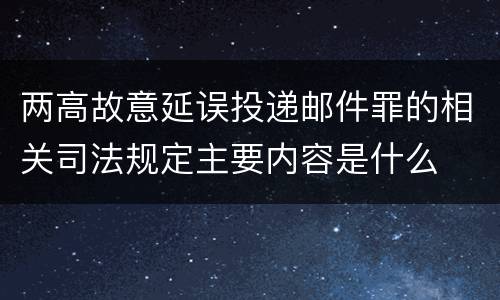 两高故意延误投递邮件罪的相关司法规定主要内容是什么