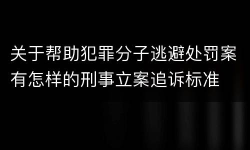 关于帮助犯罪分子逃避处罚案有怎样的刑事立案追诉标准