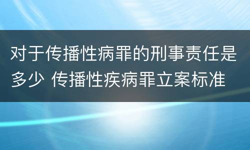 对于传播性病罪的刑事责任是多少 传播性疾病罪立案标准