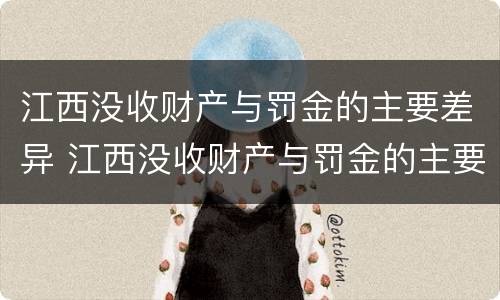 江西没收财产与罚金的主要差异 江西没收财产与罚金的主要差异有哪些