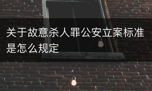 关于故意杀人罪公安立案标准是怎么规定