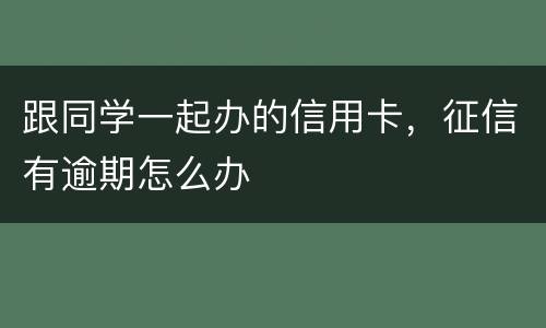 跟同学一起办的信用卡，征信有逾期怎么办