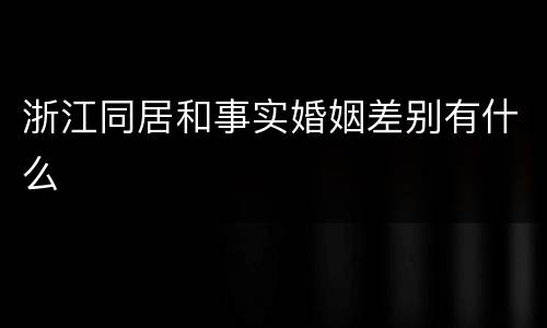浙江同居和事实婚姻差别有什么