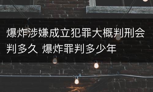 爆炸涉嫌成立犯罪大概判刑会判多久 爆炸罪判多少年