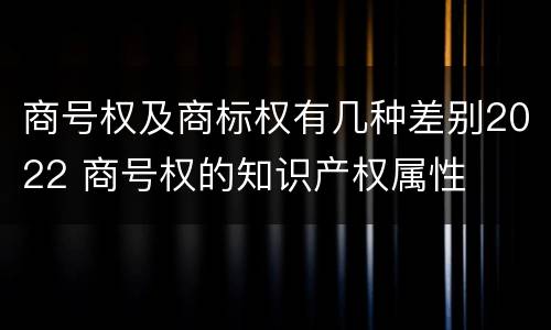 商号权及商标权有几种差别2022 商号权的知识产权属性
