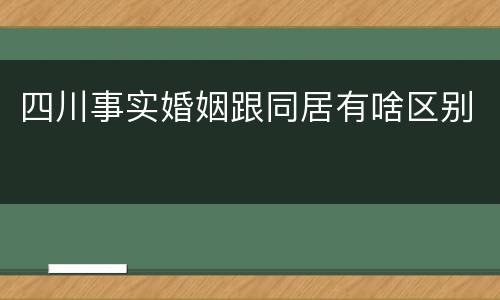 四川事实婚姻跟同居有啥区别