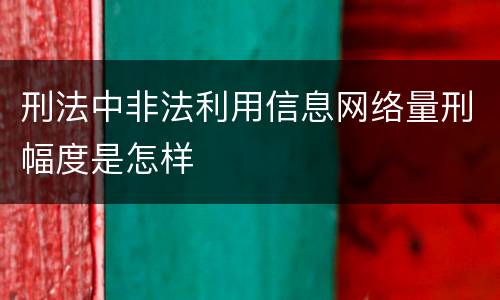 刑法中非法利用信息网络量刑幅度是怎样