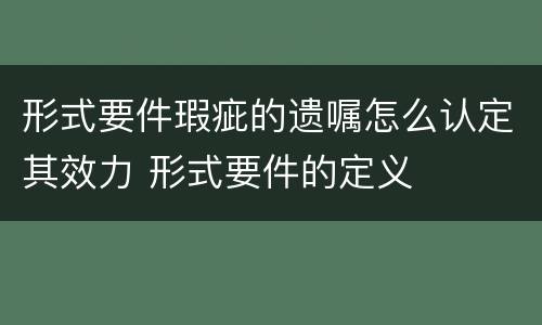 形式要件瑕疵的遗嘱怎么认定其效力 形式要件的定义