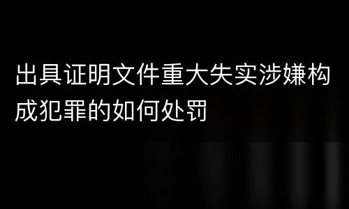 出具证明文件重大失实涉嫌构成犯罪的如何处罚