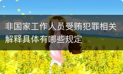 非国家工作人员受贿犯罪相关解释具体有哪些规定
