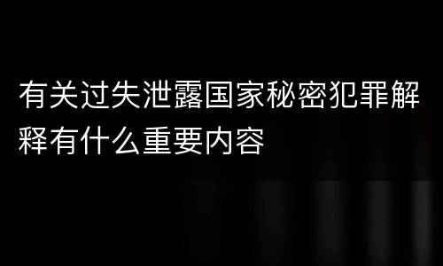 有关过失泄露国家秘密犯罪解释有什么重要内容