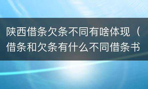 陕西借条欠条不同有啥体现（借条和欠条有什么不同借条书写）