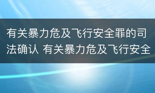 有关暴力危及飞行安全罪的司法确认 有关暴力危及飞行安全罪的司法确认标准