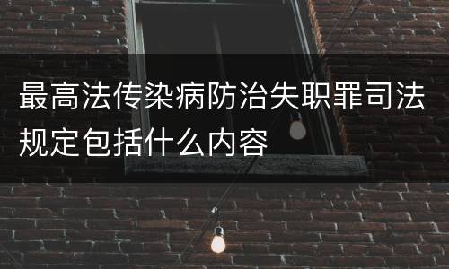 最高法传染病防治失职罪司法规定包括什么内容