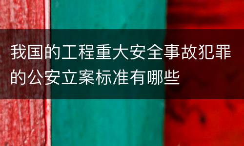 我国的工程重大安全事故犯罪的公安立案标准有哪些