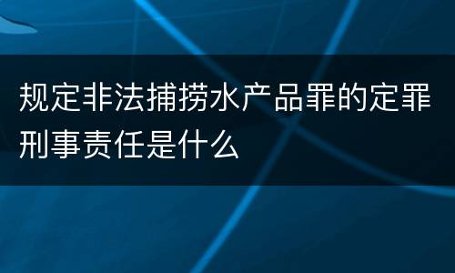 规定非法捕捞水产品罪的定罪刑事责任是什么