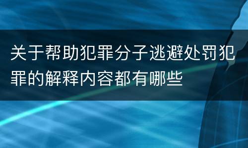 关于帮助犯罪分子逃避处罚犯罪的解释内容都有哪些