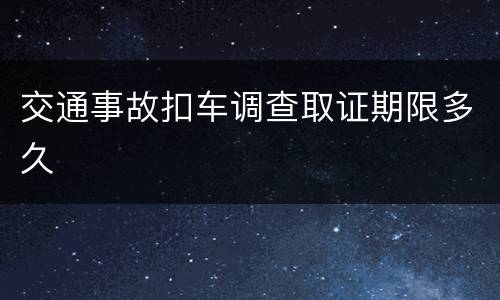 交通事故扣车调查取证期限多久
