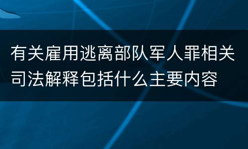 有关雇用逃离部队军人罪相关司法解释包括什么主要内容