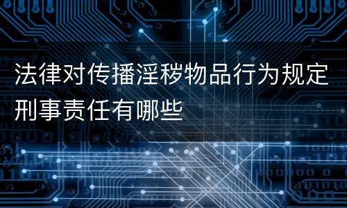 法律对传播淫秽物品行为规定刑事责任有哪些