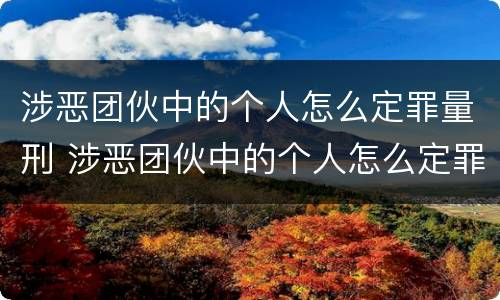 涉恶团伙中的个人怎么定罪量刑 涉恶团伙中的个人怎么定罪量刑案例