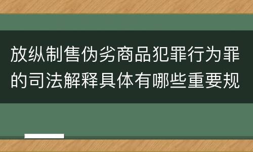 放纵制售伪劣商品犯罪行为罪的司法解释具体有哪些重要规定